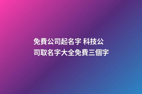 免費公司起名字 科技公司取名字大全免費三個字